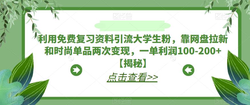 利用免费复习资料引流大学生粉，靠网盘拉新和时尚单品两次变现，一单利润100-200+【揭秘】