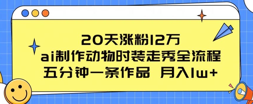 20天涨粉12万，ai制作动物时装走秀全流程，五分钟一条作品，流量大【揭秘】